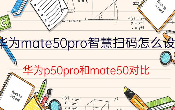 华为mate50pro智慧扫码怎么设置 华为p50pro和mate50对比？